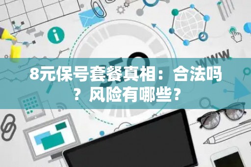 8元保号套餐真相：合法吗？风险有哪些？