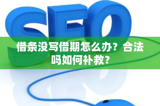 借条没写借期怎么办？合法吗如何补救？